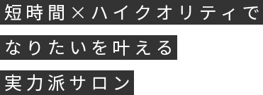 短時間×ハイクオリティでなりたいを叶える実力派サロン